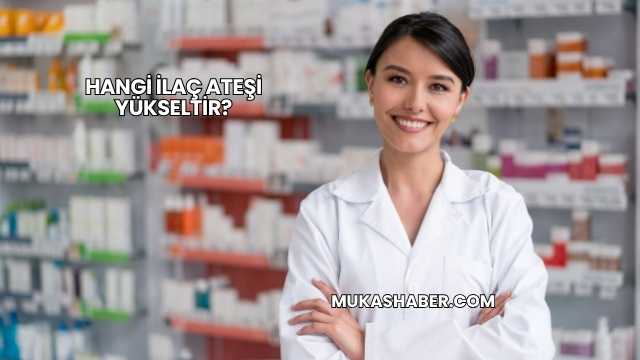 Hangi İlaç Ateşi Yükseltir?