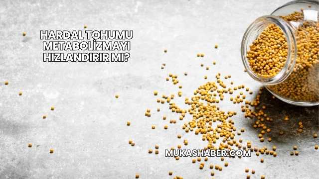 Hardal Tohumu Metabolizmayı Hızlandırır mı?