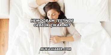 Hemogram Testinde Gebelik Çıkar mı?