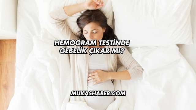 Hemogram Testinde Gebelik Çıkar mı?
