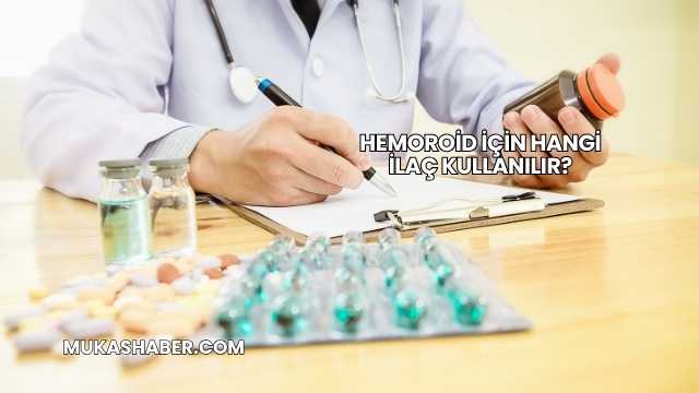 Hemoroid İçin Hangi İlaç Kullanılır?