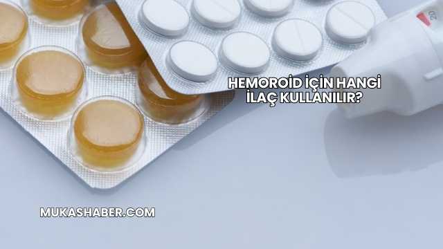 Hemoroid İçin Hangi İlaç Kullanılır?