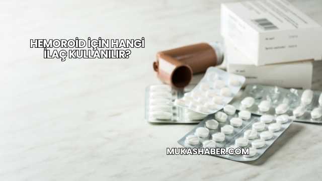 Hemoroid İçin Hangi İlaç Kullanılır?