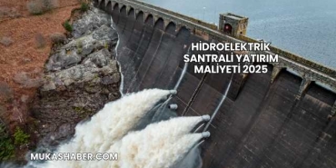Hidroelektrik Santrali Yatırım Maliyeti 2025