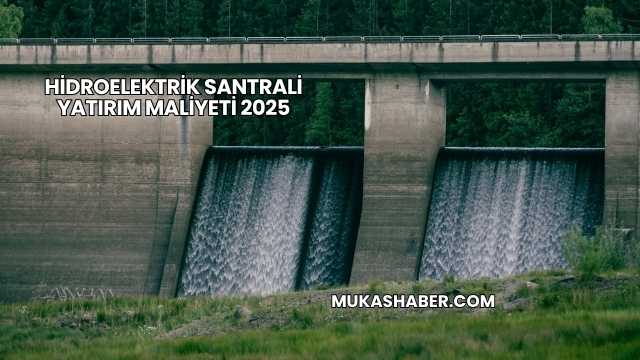 Hidroelektrik Santrali Yatırım Maliyeti 2025