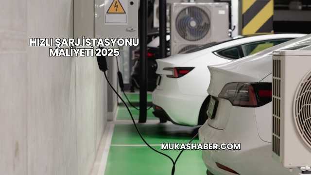 Hızlı Şarj İstasyonu Maliyeti 2025