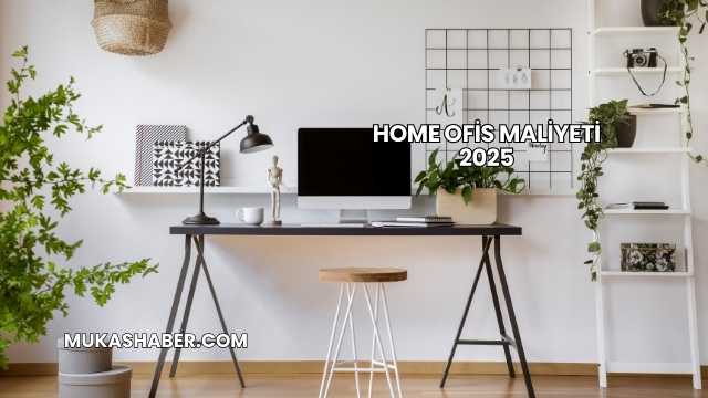 Home Ofis Maliyeti 2025