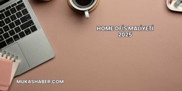 Home Ofis Maliyeti 2025