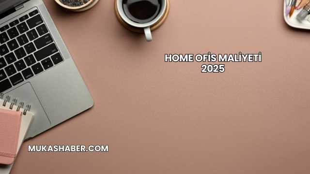 Home Ofis Maliyeti 2025