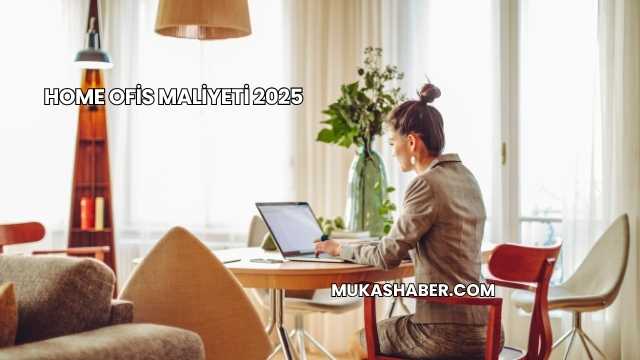 Home Ofis Maliyeti 2025