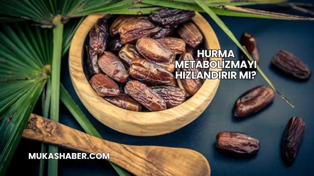 Hurma Metabolizmayı Hızlandırır mı?