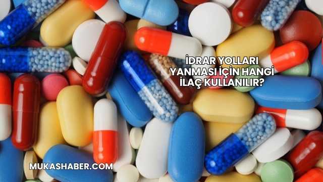 İdrar Yolları Yanması İçin Hangi İlaç Kullanılır?