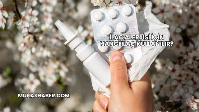 İlaç Alerjisi İçin Hangi İlaç Kullanılır?