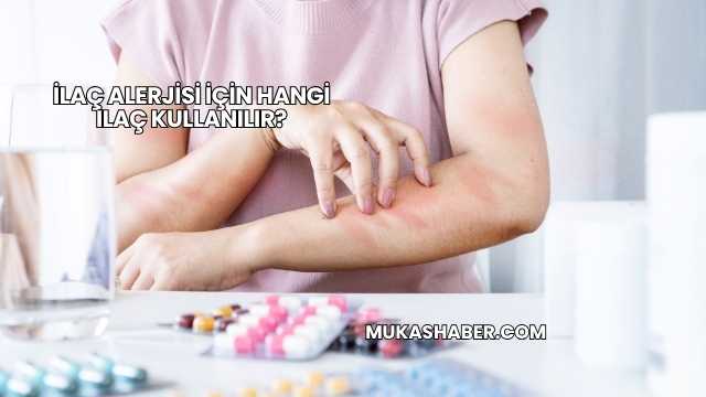 İlaç Alerjisi İçin Hangi İlaç Kullanılır?