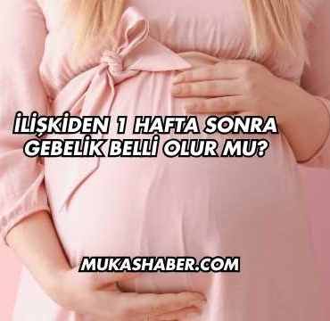 İlişkiden 1 Hafta Sonra Gebelik Belli Olur mu?