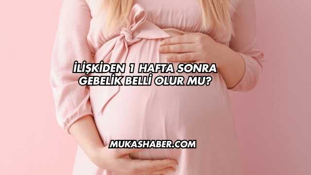 İlişkiden 1 Hafta Sonra Gebelik Belli Olur mu?