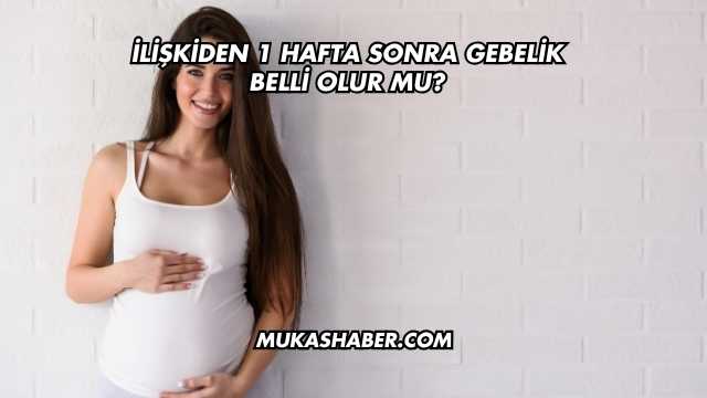 İlişkiden 1 Hafta Sonra Gebelik Belli Olur mu?