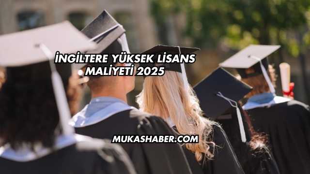 İngiltere Yüksek Lisans Maliyeti 2025