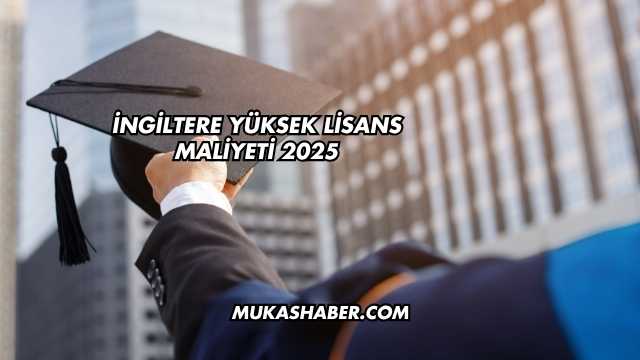 İngiltere Yüksek Lisans Maliyeti 2025