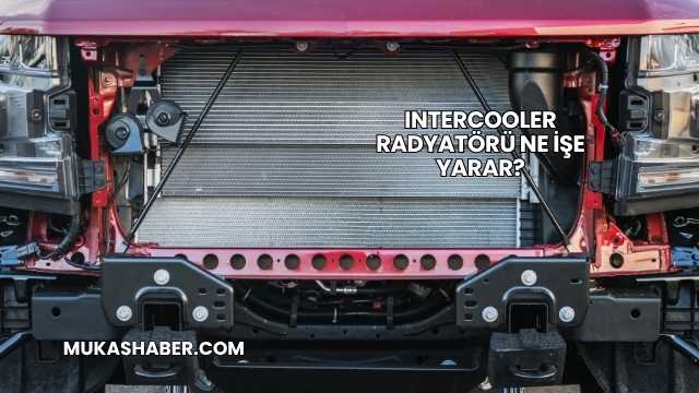 Intercooler Radyatörü Ne İşe Yarar?