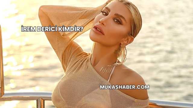 İrem Derici Kimdir?