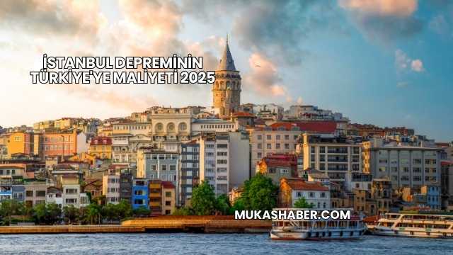 İstanbul Depreminin Türkiye'ye Maliyeti 2025