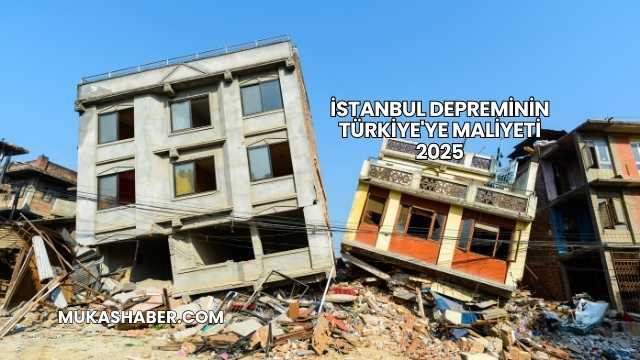 İstanbul Depreminin Türkiye'ye Maliyeti 2025