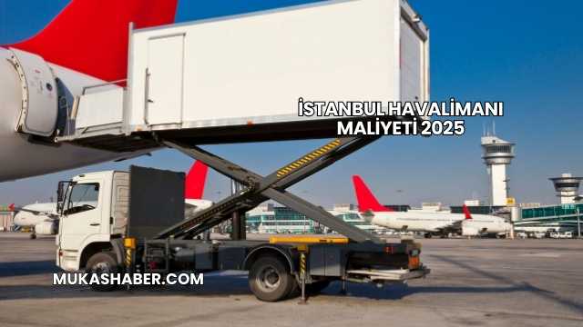 İstanbul Havalimanı Maliyeti 2025