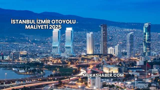 İstanbul İzmir Otoyolu Maliyeti 2025