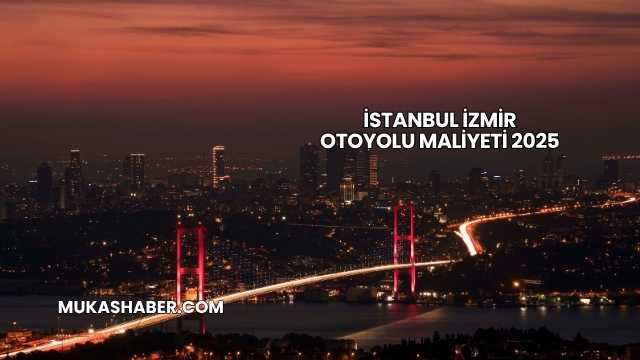İstanbul İzmir Otoyolu Maliyeti 2025