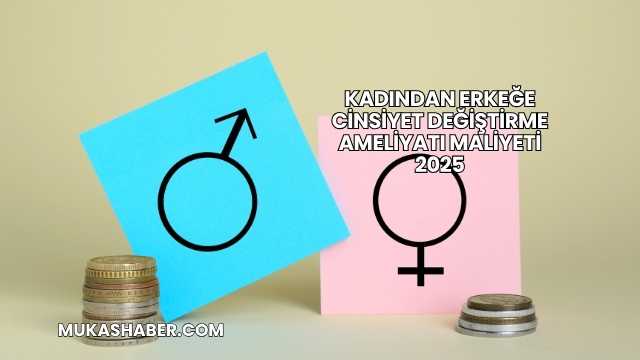 Kadından Erkeğe Cinsiyet Değiştirme Ameliyatı Maliyeti 2025