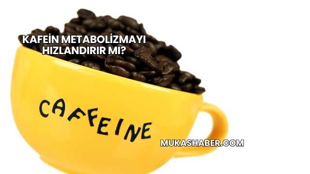 Kafein Metabolizmayı Hızlandırır mı?