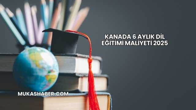 Kanada 6 Aylık Dil Eğitimi Maliyeti 2025