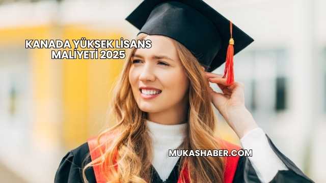 Kanada Yüksek Lisans Maliyeti 2025