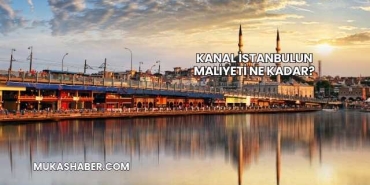 Kanal İstanbulun Maliyeti Ne Kadar?