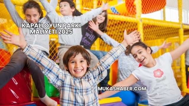 Kapalı Oyun Parkı Maliyeti 2025