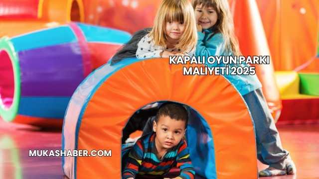 Kapalı Oyun Parkı Maliyeti 2025