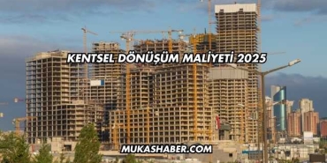 Kentsel Dönüşüm Maliyeti 2025