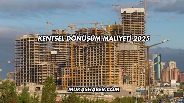 Kentsel Dönüşüm Maliyeti 2025