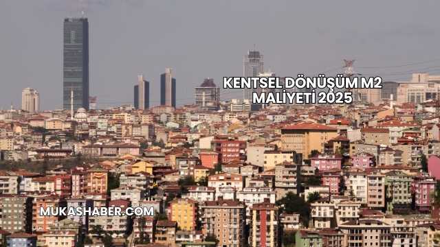 Kentsel Dönüşüm m2 Maliyeti 2025
