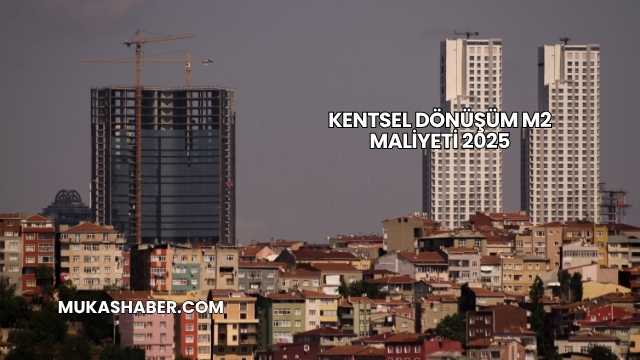 Kentsel Dönüşüm m2 Maliyeti 2025
