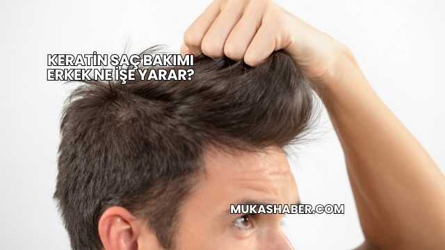 Keratin Saç Bakımı Erkek Ne İşe Yarar?