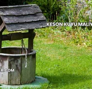 Keson Kuyu Maliyeti 2025