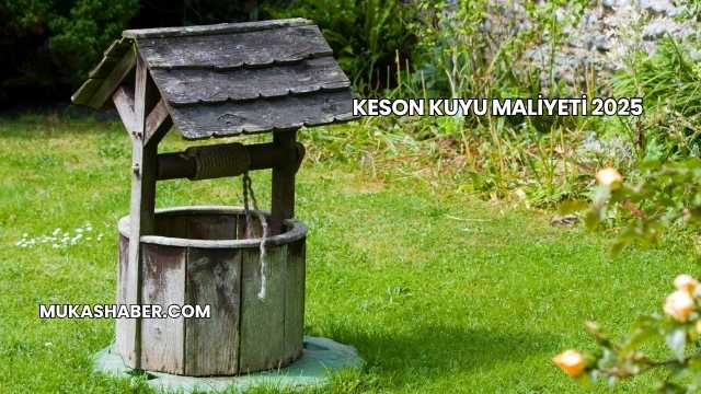 Keson Kuyu Maliyeti 2025