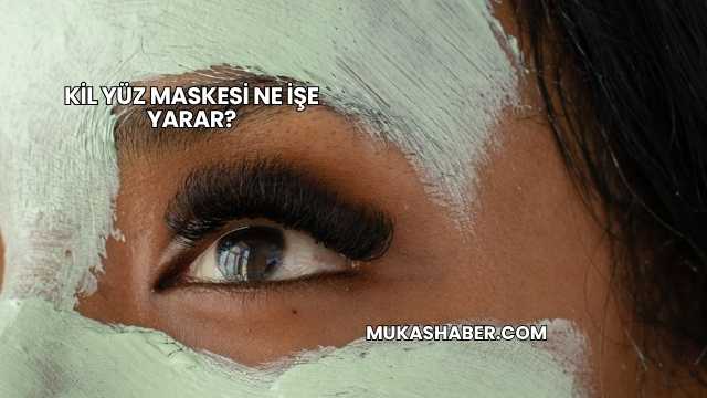 Kil Yüz Maskesi Ne İşe Yarar?