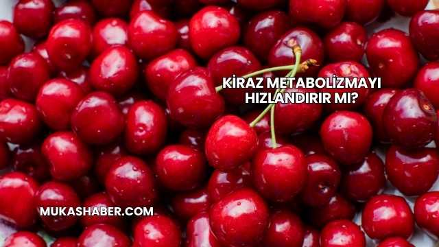 Kiraz Metabolizmayı Hızlandırır mı?