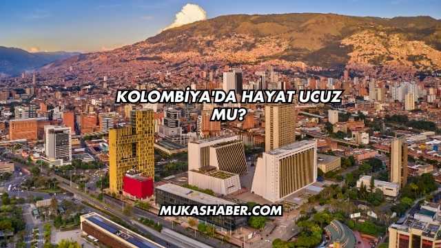 Kolombiya'da Hayat Ucuz mu?