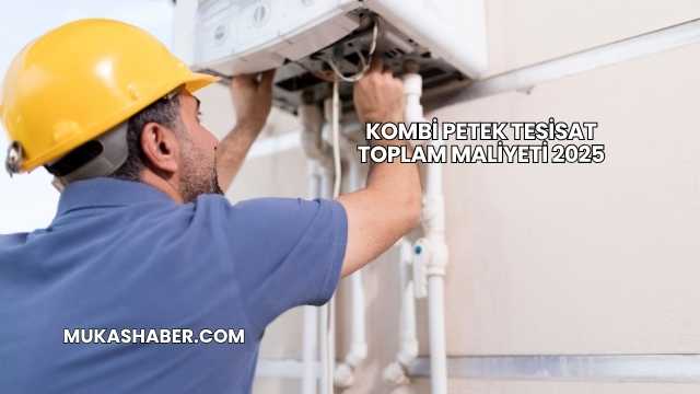 Kombi Petek Tesisat Toplam Maliyeti 2025