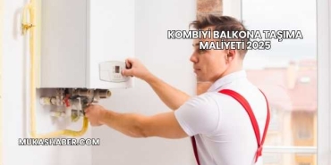 Kombiyi Balkona Taşıma Maliyeti 2025