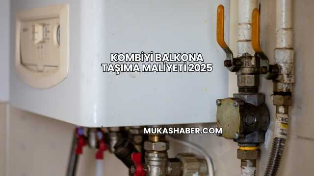 Kombiyi Balkona Taşıma Maliyeti 2025